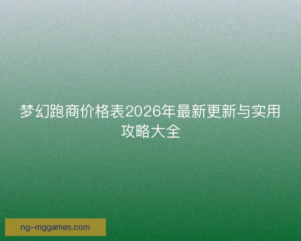 梦幻跑商价格表2026年最新更新与实用攻略大全