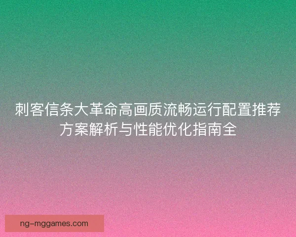 刺客信条大革命高画质流畅运行配置推荐方案解析与性能优化指南全